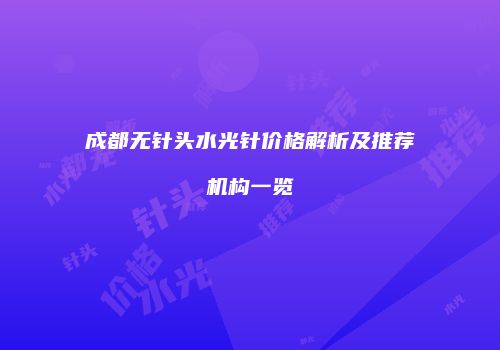 成都无针头水光针价格解析及推荐机构一览