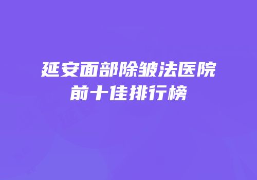 延安面部除皱法医院前十佳排行榜