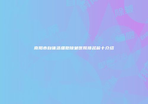 南阳市自体活细胞除皱医院排名前十介绍