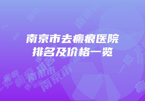 南京市去瘢痕医院排名及价格一览