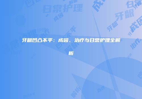 牙龈凹凸不平：成因、治疗与日常护理全解析