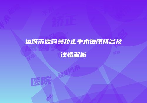 运城市鹰钩鼻矫正手术医院排名及详情解析