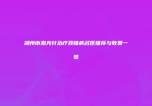 湖州市激光针治疗颈椎病名医推荐与收费一览