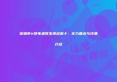 深圳市V颜电波医生排名前十：实力盘点与详细介绍