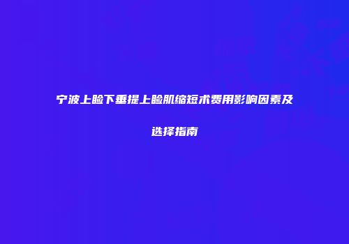 宁波上睑下垂提上睑肌缩短术费用影响因素及选择指南