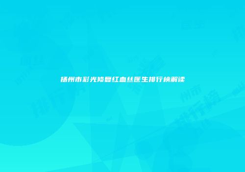 扬州市彩光修复红血丝医生排行榜解读