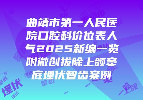 曲靖市第一人民医院口腔科价位表人气2025新编一览附微创拔除上颌窦底埋伏智齿案例