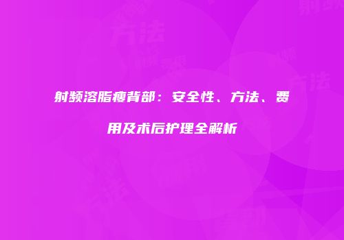 射频溶脂瘦背部：安全性、方法、费用及术后护理全解析