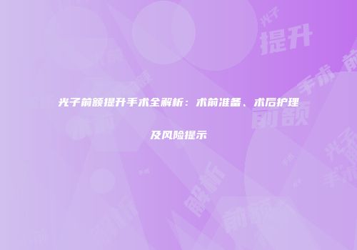 光子前额提升手术全解析：术前准备、术后护理及风险提示