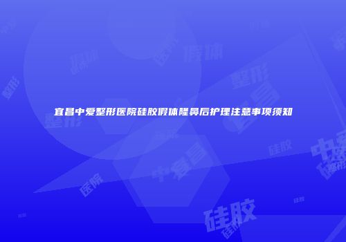 宜昌中爱整形医院硅胶假体隆鼻后护理注意事项须知