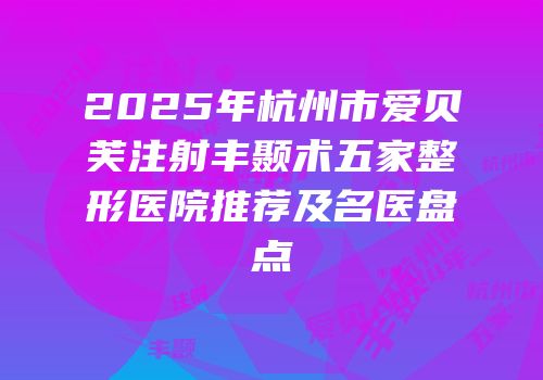 2025年杭州市爱贝芙注射丰颞术五家整形医院推荐及名医盘点