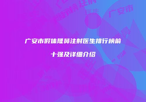 广安市假体隆鼻注射医生排行榜前十强及详细介绍