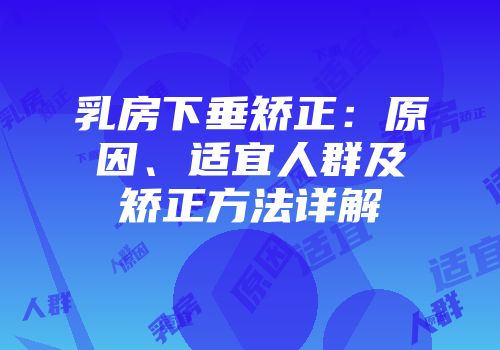 乳房下垂矫正：原因、适宜人群及矫正方法详解
