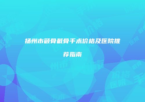 扬州市颧骨截骨手术价格及医院推荐指南