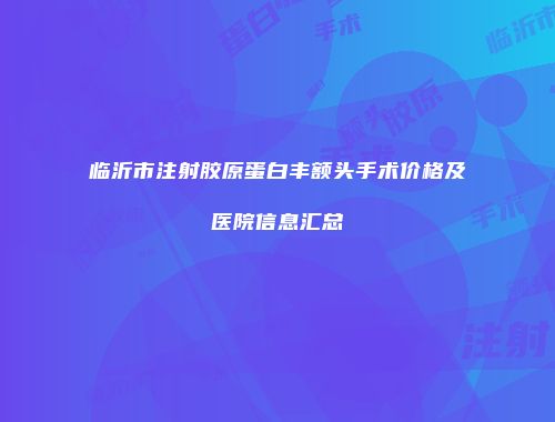 临沂市注射胶原蛋白丰额头手术价格及医院信息汇总