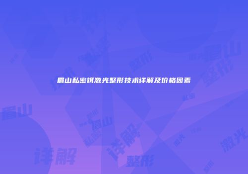 眉山私密铒激光整形技术详解及价格因素