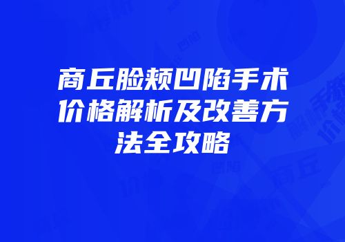 商丘脸颊凹陷手术价格解析及改善方法全攻略
