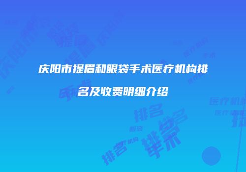 庆阳市提眉和眼袋手术医疗机构排名及收费明细介绍