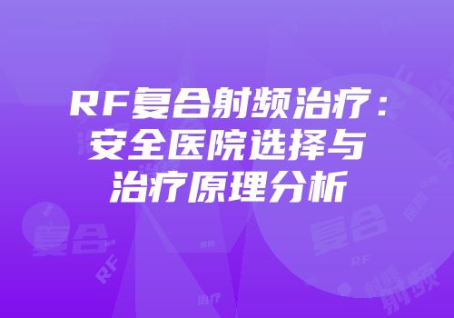 RF复合射频治疗：安全医院选择与治疗原理分析