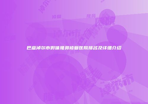 巴彦淖尔市假体隆鼻修复医院排名及详细介绍
