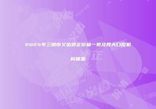 2025年三明市义齿矫正价格一览及各大口腔机构信息