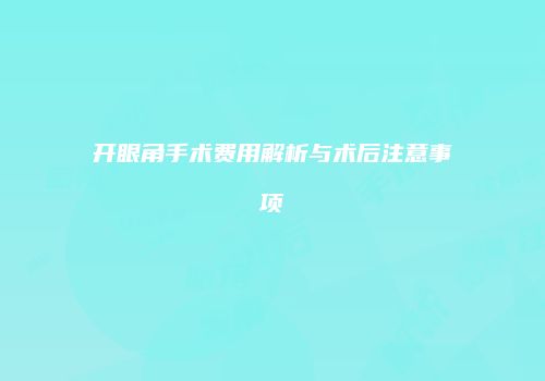 开眼角手术费用解析与术后注意事项