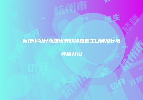 杭州市切开双眼皮失败修复医生口碑排行与详细介绍