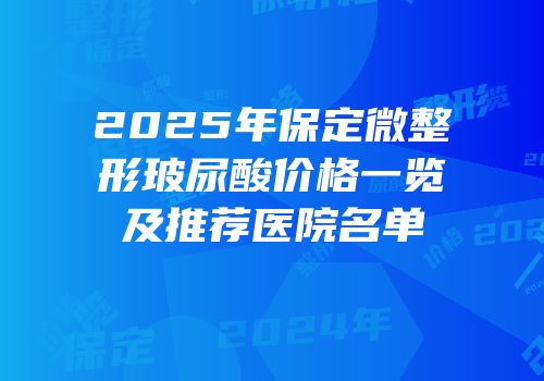 2025年保定微整形玻尿酸价格一览及推荐医院名单