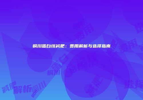 铜川蛋白线减肥：费用解析与选择指南