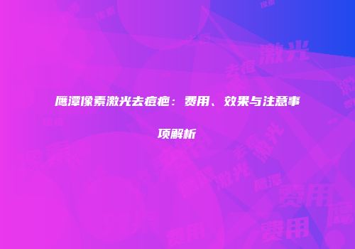 鹰潭像素激光去痘疤：费用、效果与注意事项解析