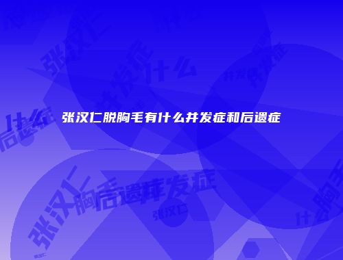 张汉仁脱胸毛有什么并发症和后遗症