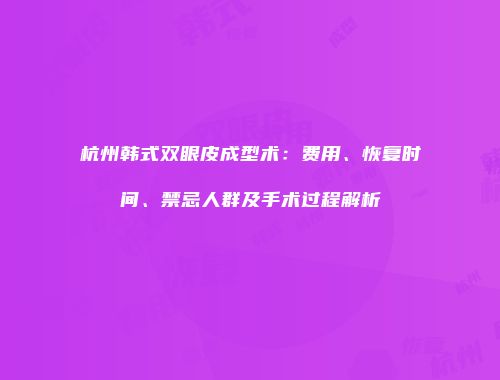 杭州韩式双眼皮成型术：费用、恢复时间、禁忌人群及手术过程解析