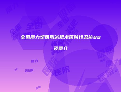 全国魔力塑吸脂减肥术医院排名前20及简介