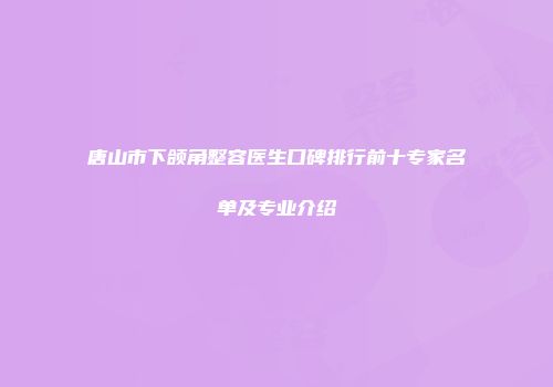 唐山市下颌角整容医生口碑排行前十专家名单及专业介绍