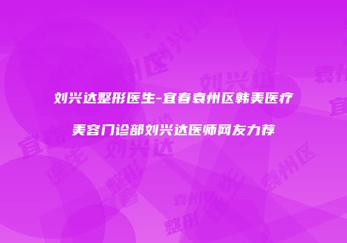 刘兴达整形医生-宜春袁州区韩美医疗美容门诊部刘兴达医师网友力荐
