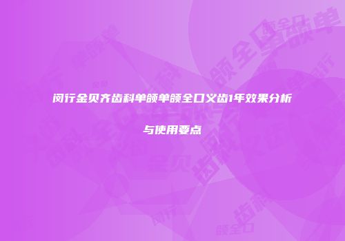 闵行金贝齐齿科单颌单颌全口义齿1年效果分析与使用要点