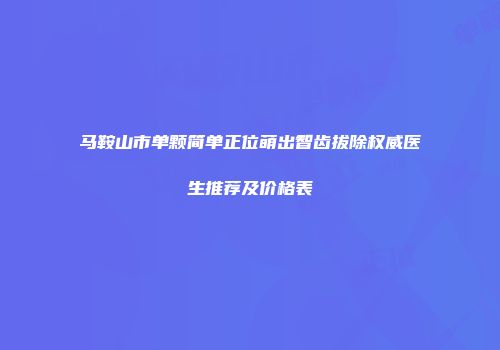 马鞍山市单颗简单正位萌出智齿拔除权威医生推荐及价格表