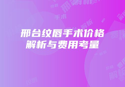 邢台纹唇手术价格解析与费用考量