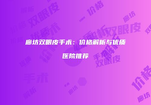 廊坊双眼皮手术：价格解析与优质医院推荐