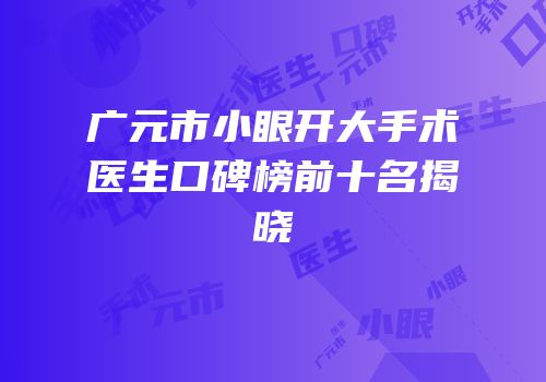 广元市小眼开大手术医生口碑榜前十名揭晓