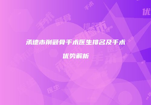 承德市削颧骨手术医生排名及手术优势解析
