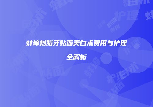 蚌埠树脂牙贴面美白术费用与护理全解析