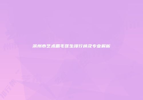 滨州市艺术眉毛医生排行榜及专业解析