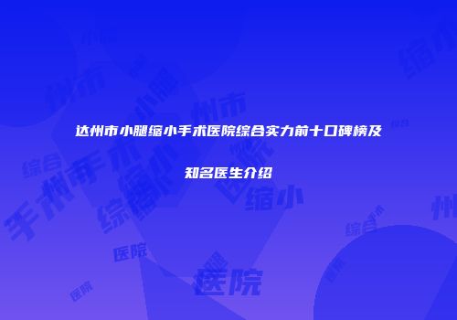 达州市小腿缩小手术医院综合实力前十口碑榜及知名医生介绍