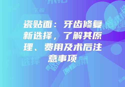 瓷贴面：牙齿修复新选择，了解其原理、费用及术后注意事项