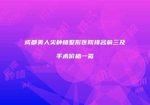 成都美人尖种植整形医院排名前三及手术价格一览