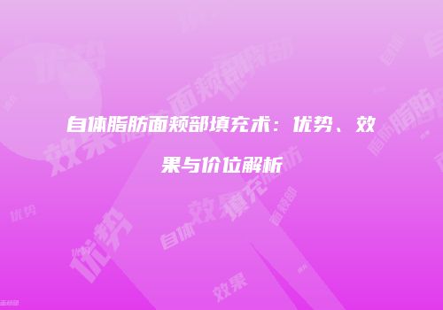 自体脂肪面颊部填充术：优势、效果与价位解析