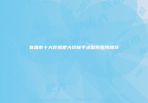 宜昌市十大咬肌肥大切除手术整形医院推荐