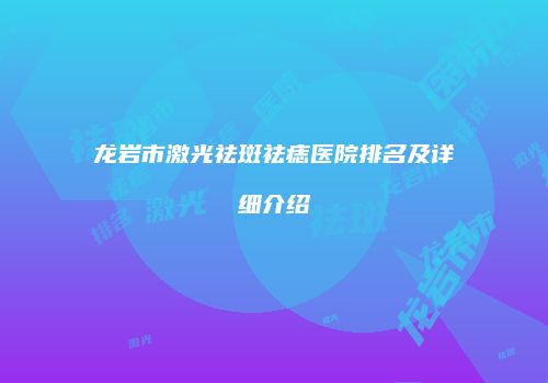龙岩市激光祛斑祛痣医院排名及详细介绍