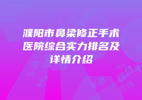 濮阳市鼻梁修正手术医院综合实力排名及详情介绍